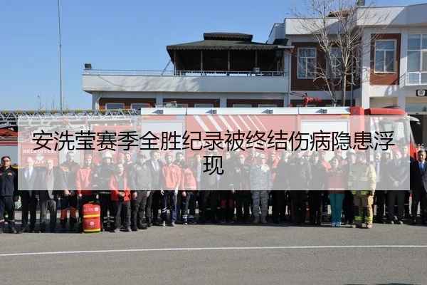 安洗莹赛季全胜纪录被终结伤病隐患浮现
